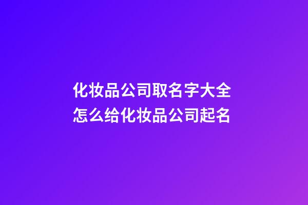 化妆品公司取名字大全 怎么给化妆品公司起名-第1张-公司起名-玄机派